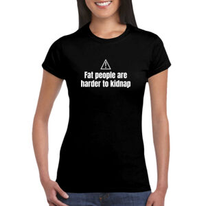 Fat People Are Harder To Kidnap - GD72 Softstyle® Ladies' T-Shirt Thumbnail