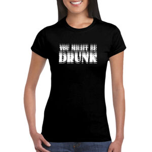 You Might Be Drunk - GD72 Softstyle® Ladies' T-Shirt Thumbnail