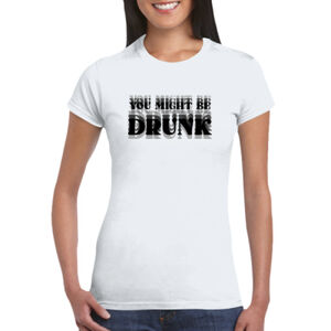 You Might Be Drunk - GD72 Softstyle® Ladies' T-Shirt Thumbnail